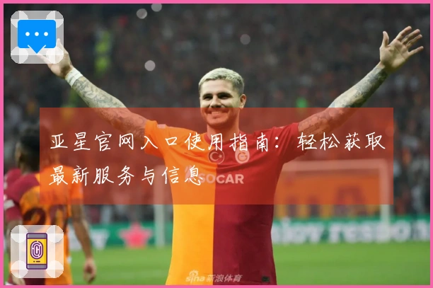 亚星官网入口使用指南：轻松获取最新服务与信息