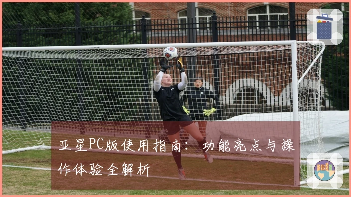 亚星PC版使用指南:功能亮点与操作体验全解析