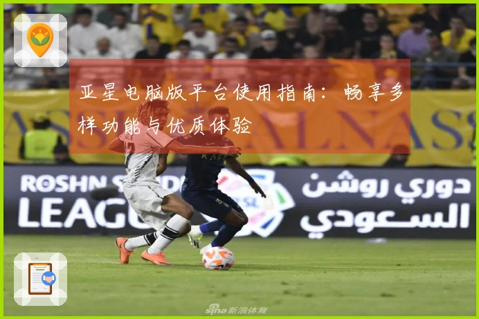 亚星电脑版平台使用指南:畅享多样功能与优质体验