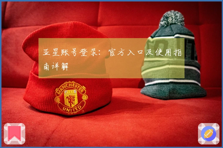 亚星账号登录：官方入口及使用指南详解