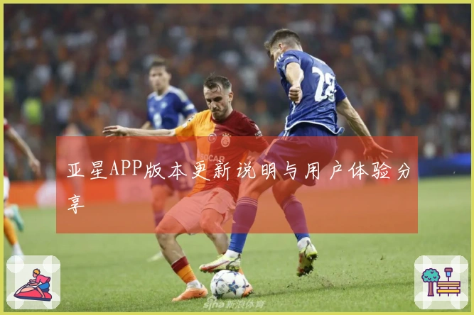 亚星APP版本更新说明与用户体验分享